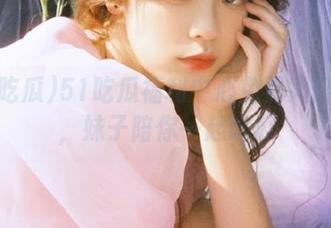 51吃瓜福利中心免费入口开放，妹子陪你一起吃瓜