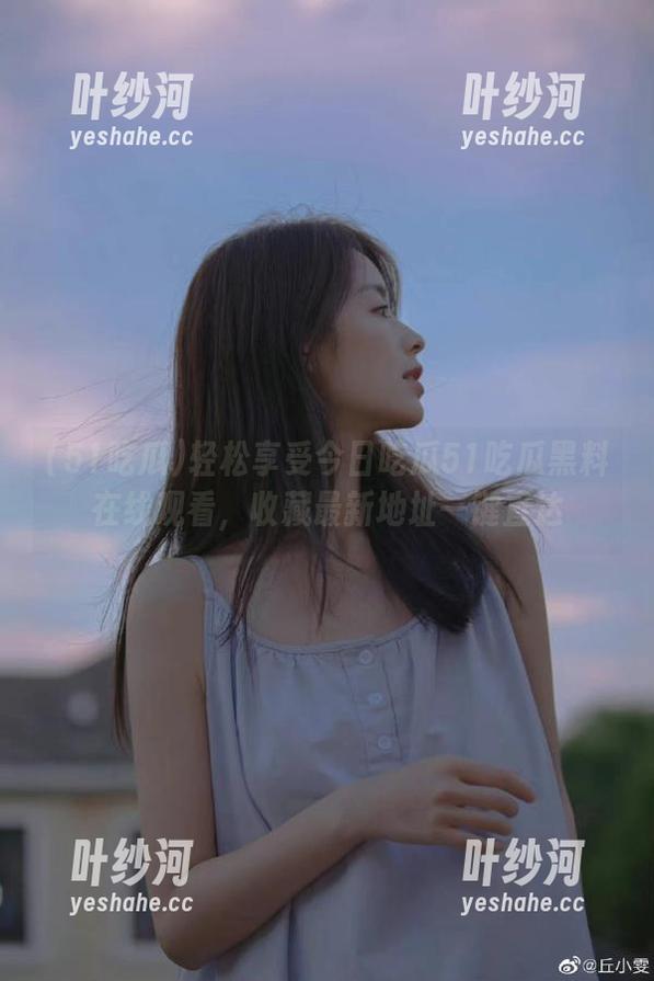 轻松享受今日吃瓜51吃瓜黑料在线观看，收藏最新地址一键直达
