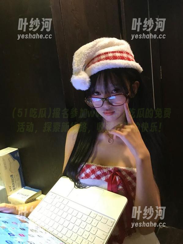 51吃瓜 报名参加www.51吃瓜的免费活动,探索新线路,收获满满的快乐!