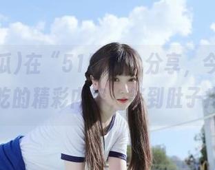 在“51吃瓜”分享，今天吃瓜必吃的精彩内容，笑到肚子疼！