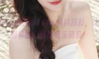 收藏718sx爆料精彩，让你时刻掌握最新的娱乐消息！