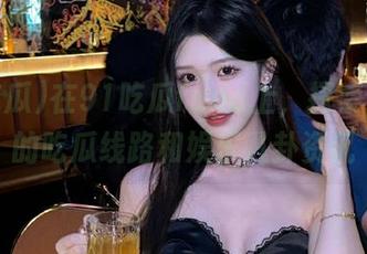 在91吃瓜fund上,探索最热门的吃瓜线路和娱乐八卦资讯