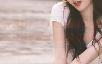“soootv黑料”苹果版上线，永久让你掌握明星动态与内幕黑料！