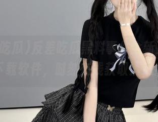 反差吃瓜黑料事件全新更新，下载软件，时刻在线获取消息！