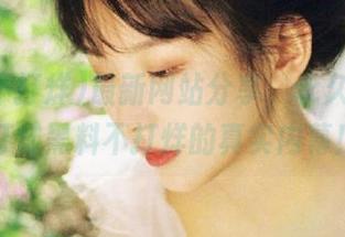 最新网站分享，永久吃瓜不打烊黑料不打烊的真实内幕！