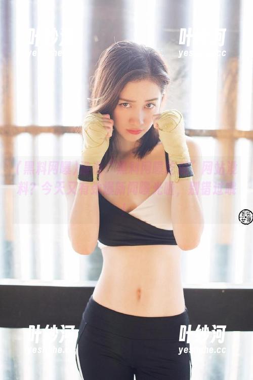 谁说“黑料网曝吃瓜”网站没料？今天又有劲爆新闻曝光啦，别错过哦！